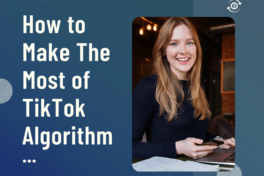 How to Make The Most of TikTok Algorithm in 2023