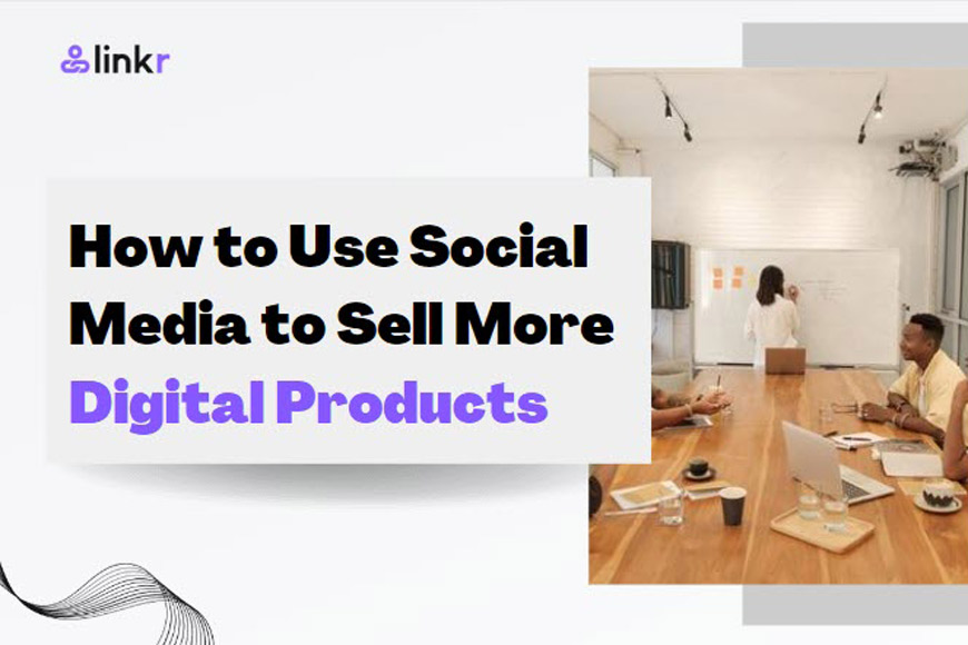 Unleashing the Power of Social Media to Sell More Digital Products